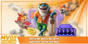 Khuyến Mãi Bắn Cá Độc Quyền Dành Riêng Cho Hội Viên MV88